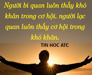 Trung tam tin hoc tai thanh hoa Người Bi Quan Thấy Khó Khăn, Người Lạc Quan Thấy Cơ HộiCuộc sống là một chuyến hành trình dài chứa đựng vô